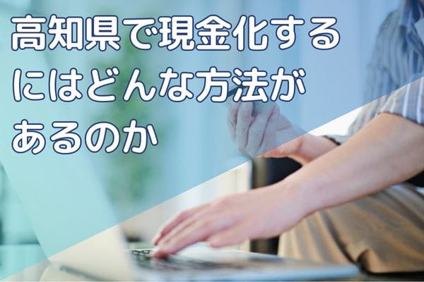 高知県で現金化するにはどんな方法があるのか