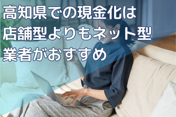 高知県での現金化は店舗型よりもネット型業者がおすすめ